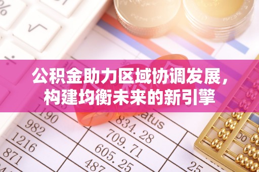 襄汾公积金助力区域协调发展，构建均衡未来的新引擎