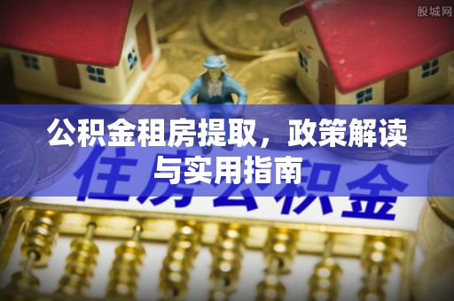 襄汾公积金租房提取，政策解读与实用指南