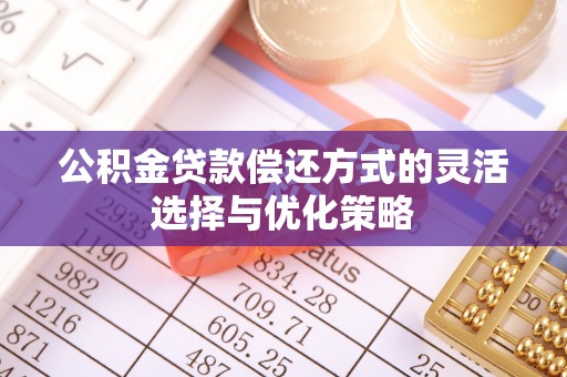 襄汾公积金贷款偿还方式的灵活选择与优化策略