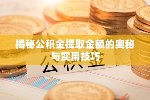 襄汾揭秘公积金提取金额的奥秘与实用技巧