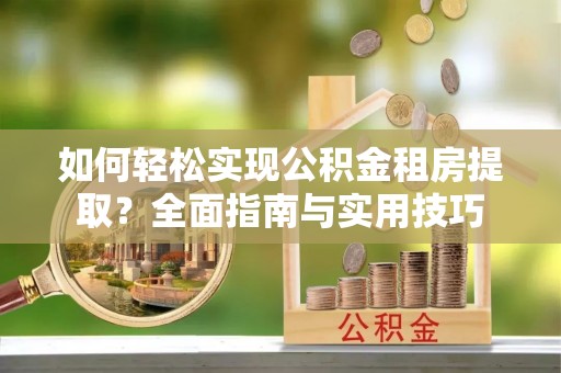 襄汾如何轻松实现公积金租房提取？全面指南与实用技巧