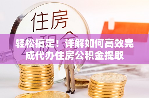 襄汾轻松搞定！详解如何高效完成代办住房公积金提取