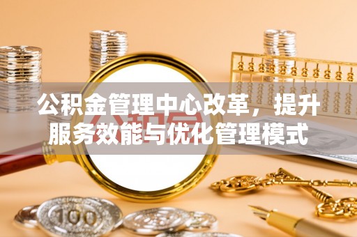 襄汾公积金管理中心改革，提升服务效能与优化管理模式