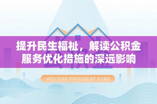 襄汾提升民生福祉，解读公积金服务优化措施的深远影响
