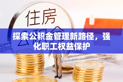 襄汾探索公积金管理新路径，强化职工权益保护