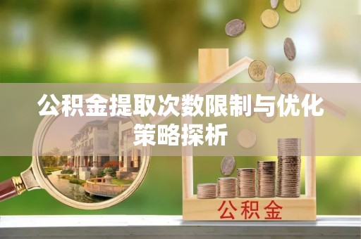 襄汾公积金提取次数限制与优化策略探析
