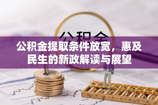 襄汾公积金提取条件放宽，惠及民生的新政解读与展望