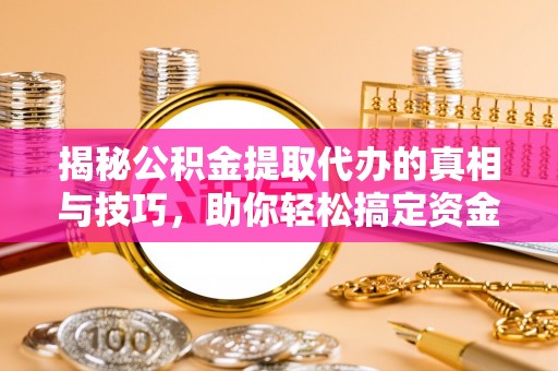 襄汾揭秘公积金提取代办的真相与技巧，助你轻松搞定资金流动问题