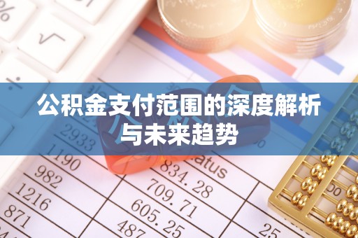 襄汾公积金支付范围的深度解析与未来趋势