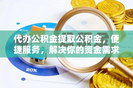 襄汾代办公积金提取公积金，便捷服务，解决你的资金需求