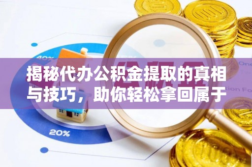 襄汾揭秘代办公积金提取的真相与技巧，助你轻松拿回属于你的钱
