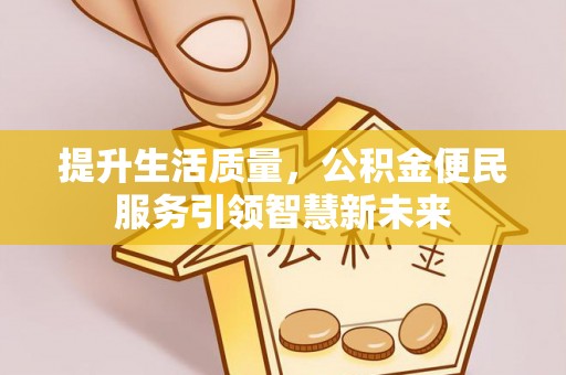 襄汾提升生活质量，公积金便民服务引领智慧新未来