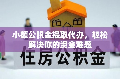 襄汾小额公积金提取代办，轻松解决你的资金难题