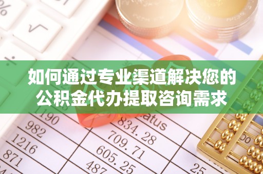 襄汾如何通过专业渠道解决您的公积金代办提取咨询需求