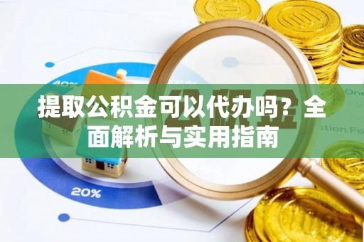 襄汾提取公积金可以代办吗？全面解析与实用指南