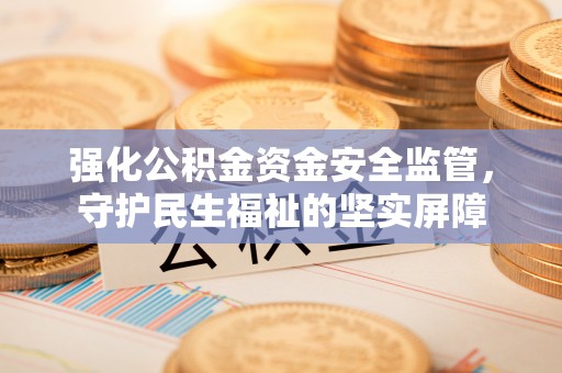 襄汾强化公积金资金安全监管，守护民生福祉的坚实屏障