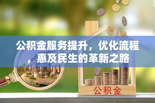 襄汾公积金服务提升，优化流程，惠及民生的革新之路