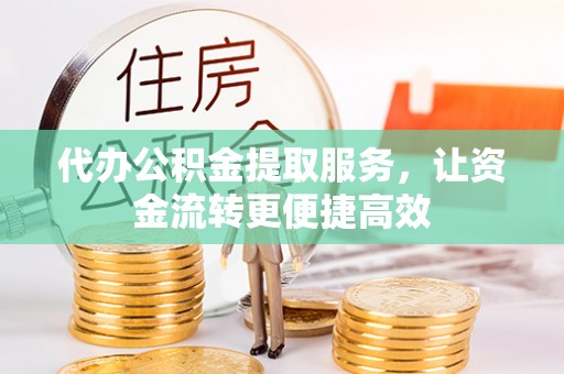 襄汾代办公积金提取服务，让资金流转更便捷高效