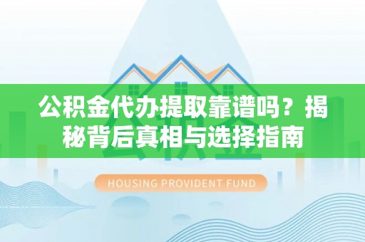 襄汾公积金代办提取靠谱吗？揭秘背后真相与选择指南