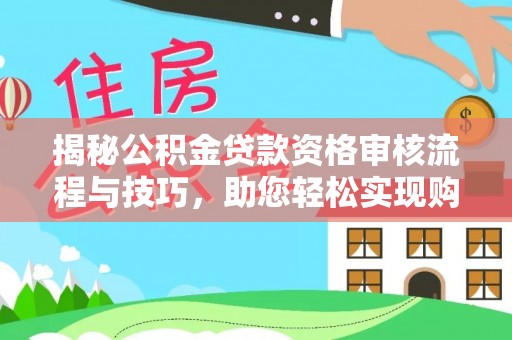 襄汾揭秘公积金贷款资格审核流程与技巧，助您轻松实现购房梦想