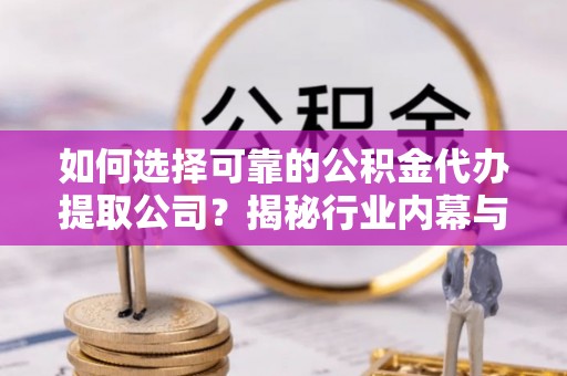襄汾如何选择可靠的公积金代办提取公司？揭秘行业内幕与服务指南
