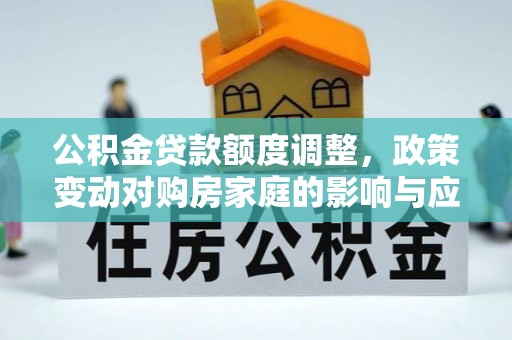 襄汾公积金贷款额度调整，政策变动对购房家庭的影响与应对策略