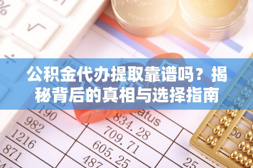 襄汾公积金代办提取靠谱吗？揭秘背后的真相与选择指南