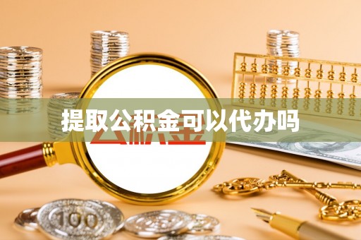 襄汾提取公积金可以代办吗