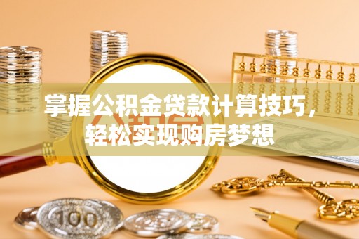襄汾掌握公积金贷款计算技巧，轻松实现购房梦想