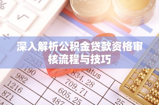 襄汾深入解析公积金贷款资格审核流程与技巧
