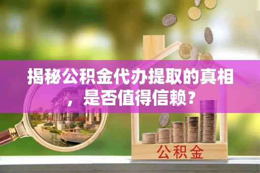 襄汾揭秘公积金代办提取的真相，是否值得信赖？