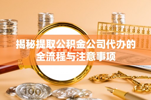 襄汾揭秘提取公积金公司代办的全流程与注意事项