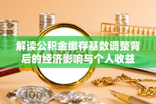 襄汾解读公积金缴存基数调整背后的经济影响与个人收益