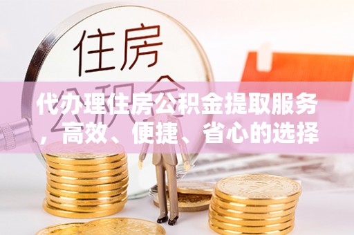 襄汾代办理住房公积金提取服务，高效、便捷、省心的选择