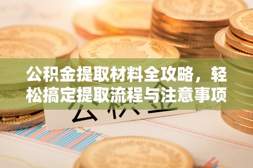 襄汾公积金提取材料全攻略，轻松搞定提取流程与注意事项