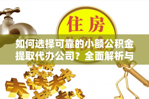 襄汾如何选择可靠的小额公积金提取代办公司？全面解析与实用指南