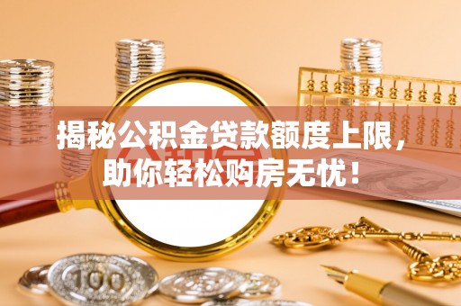襄汾揭秘公积金贷款额度上限，助你轻松购房无忧！