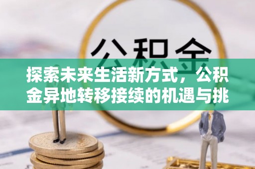 襄汾探索未来生活新方式，公积金异地转移接续的机遇与挑战