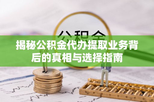 襄汾揭秘公积金代办提取业务背后的真相与选择指南