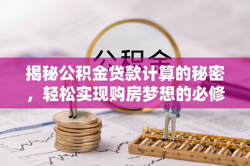 襄汾揭秘公积金贷款计算的秘密，轻松实现购房梦想的必修课