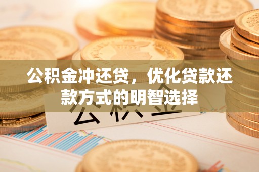 襄汾公积金冲还贷，优化贷款还款方式的明智选择
