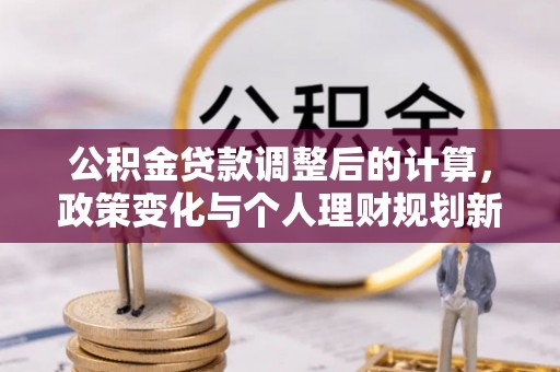 襄汾公积金贷款调整后的计算，政策变化与个人理财规划新思路