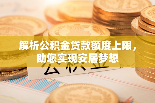 襄汾解析公积金贷款额度上限，助您实现安居梦想