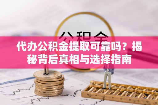 襄汾代办公积金提取可靠吗？揭秘背后真相与选择指南
