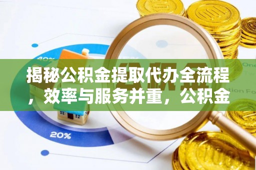 襄汾揭秘公积金提取代办全流程，效率与服务并重，公积金提取代办要多久不再是难题