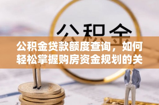 襄汾公积金贷款额度查询，如何轻松掌握购房资金规划的关键