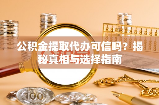 襄汾公积金提取代办可信吗？揭秘真相与选择指南