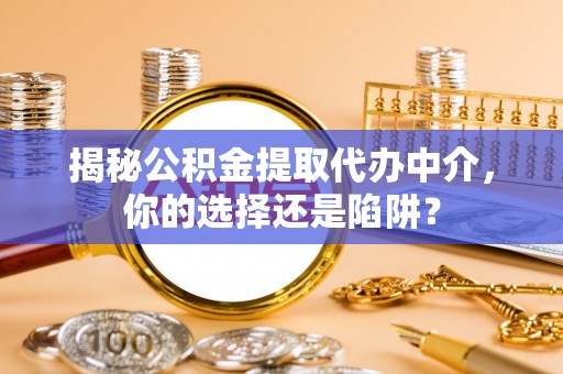 襄汾揭秘公积金提取代办中介，你的选择还是陷阱？