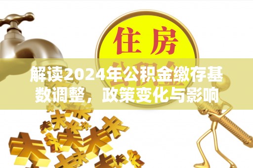 襄汾解读2024年公积金缴存基数调整，政策变化与影响
