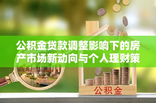 襄汾公积金贷款调整影响下的房产市场新动向与个人理财策略
